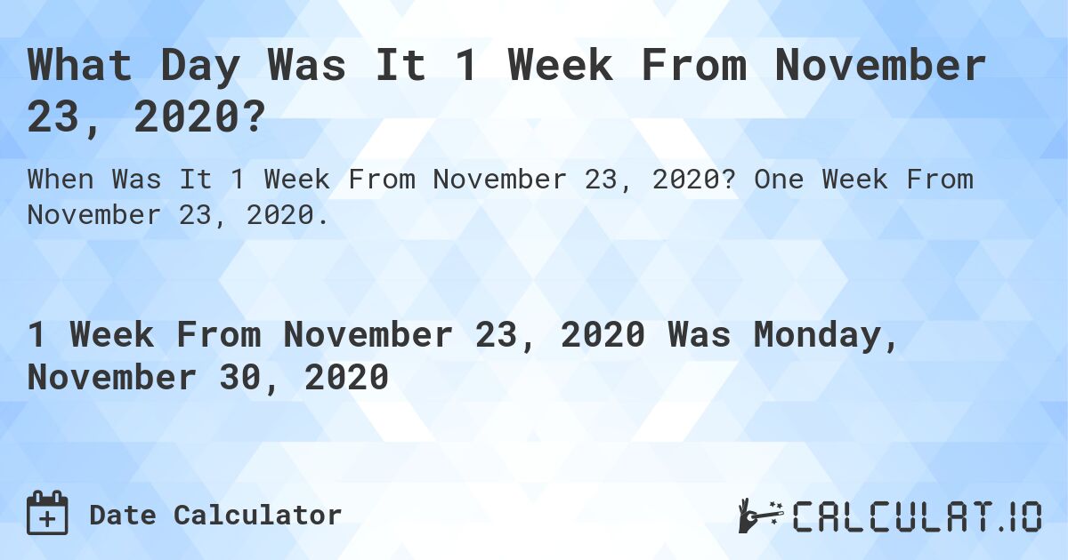 What Day Was It 1 Week From November 23, 2020?. One Week From November 23, 2020.