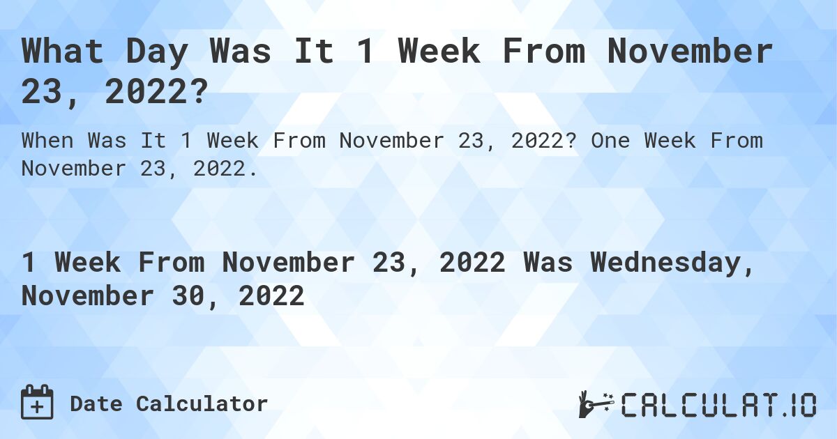 What Day Was It 1 Week From November 23, 2022?. One Week From November 23, 2022.