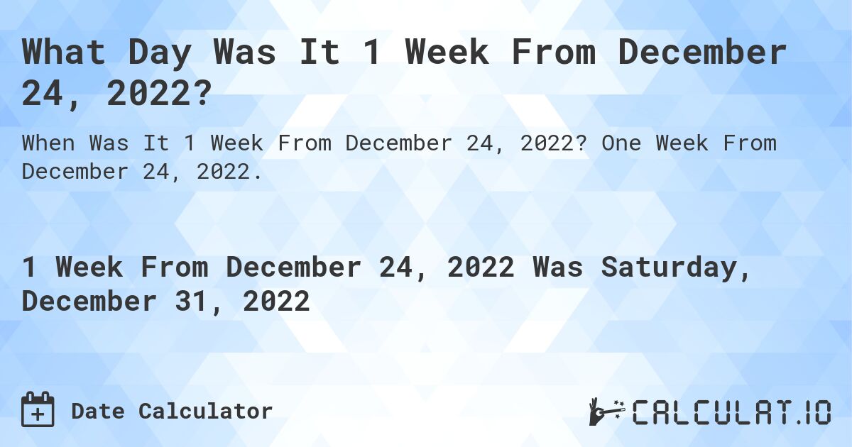 What Day Was It 1 Week From December 24, 2022?. One Week From December 24, 2022.