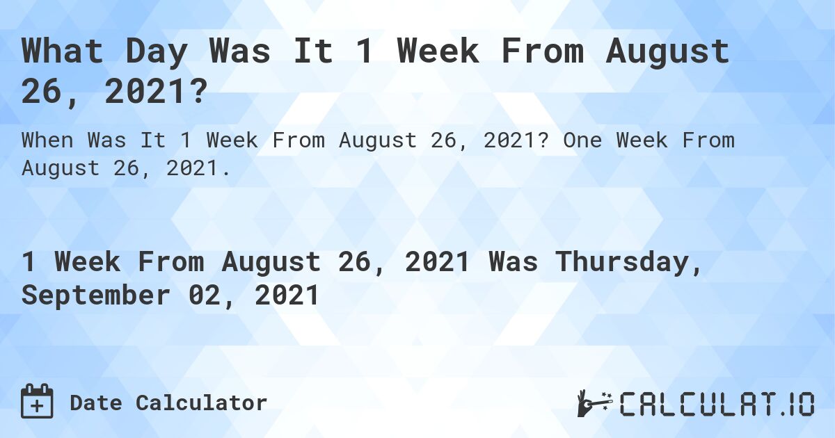 What Day Was It 1 Week From August 26, 2021?. One Week From August 26, 2021.