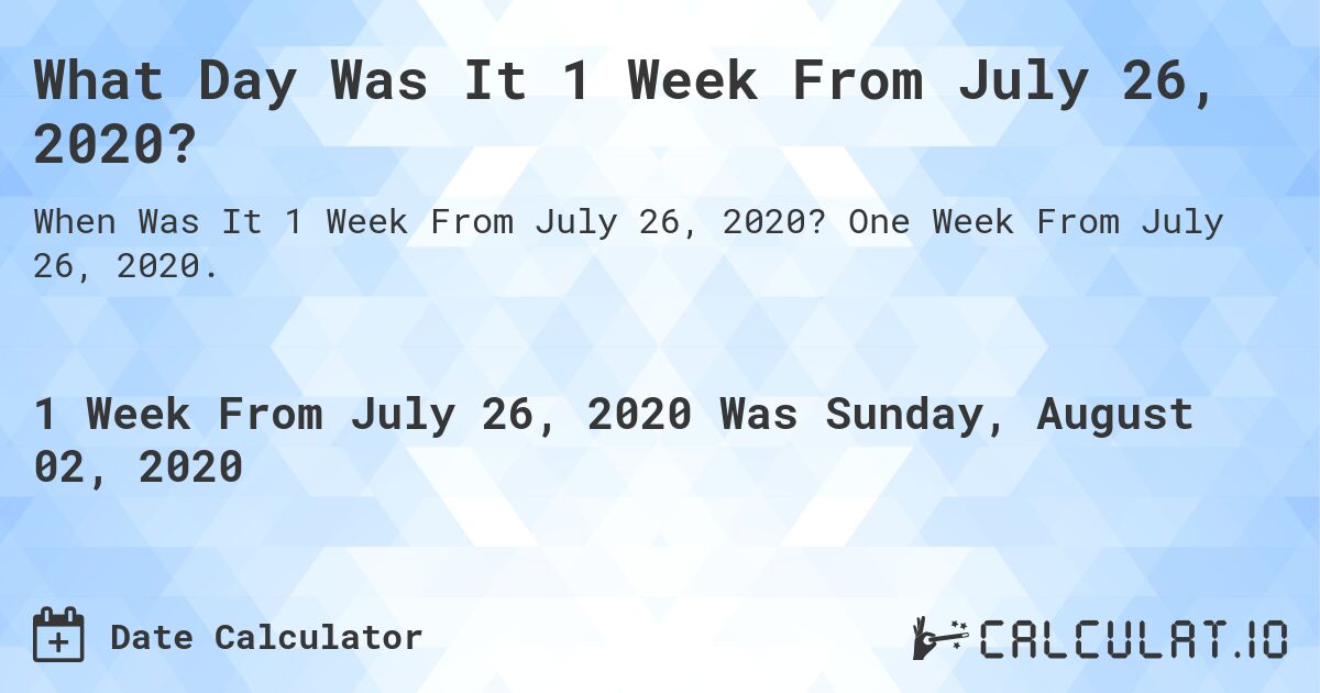 What Day Was It 1 Week From July 26, 2020?. One Week From July 26, 2020.