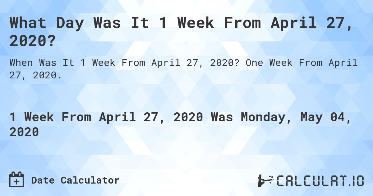 What Day Was It 1 Week From April 27, 2020?. One Week From April 27, 2020.