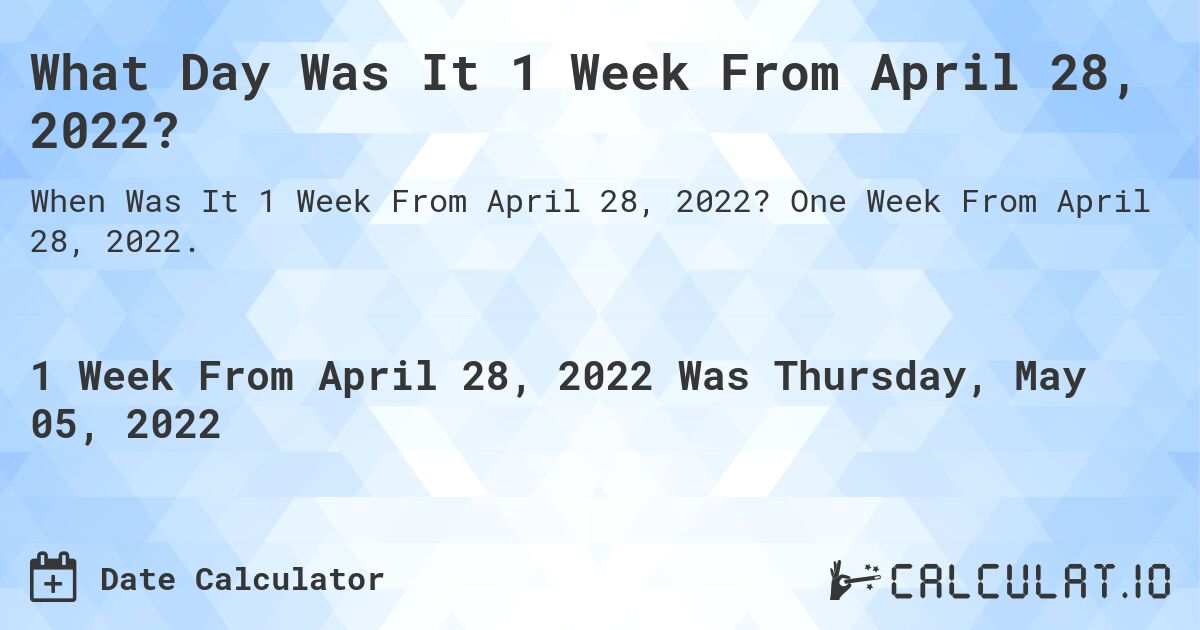 What Day Was It 1 Week From April 28, 2022?. One Week From April 28, 2022.
