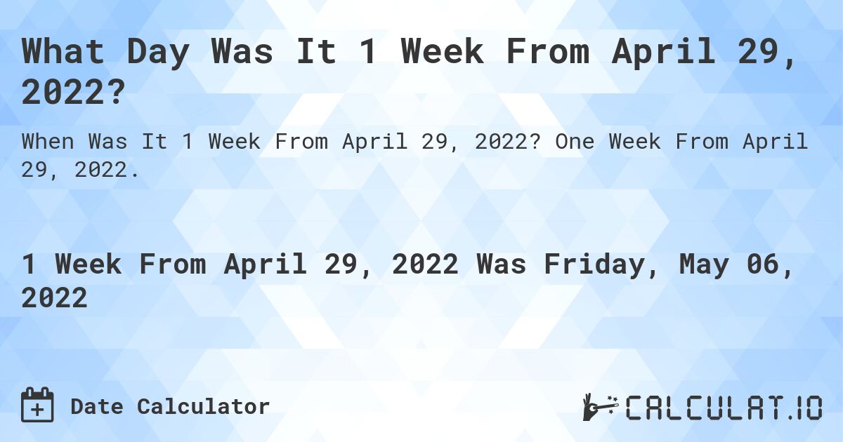 What Day Was It 1 Week From April 29, 2022?. One Week From April 29, 2022.