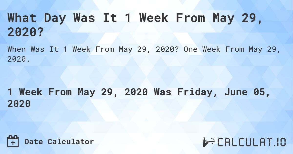 What Day Was It 1 Week From May 29, 2020?. One Week From May 29, 2020.