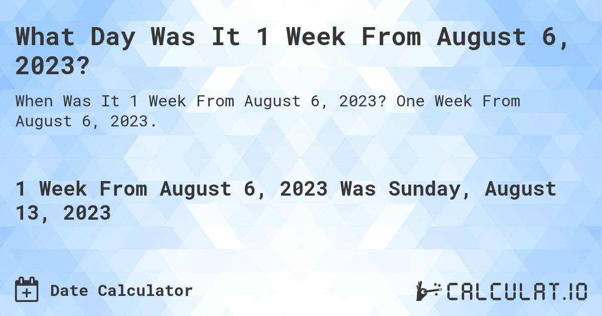 What Day Was It 1 Week From August 6, 2023?. One Week From August 6, 2023.