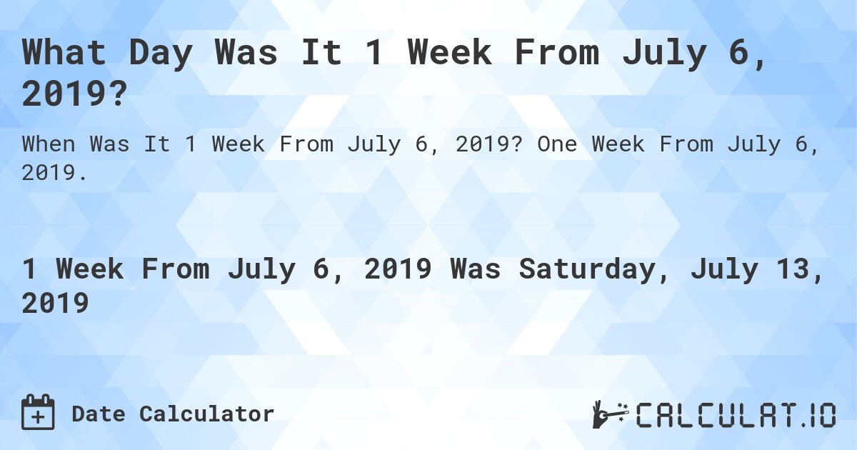 What Day Was It 1 Week From July 6, 2019?. One Week From July 6, 2019.