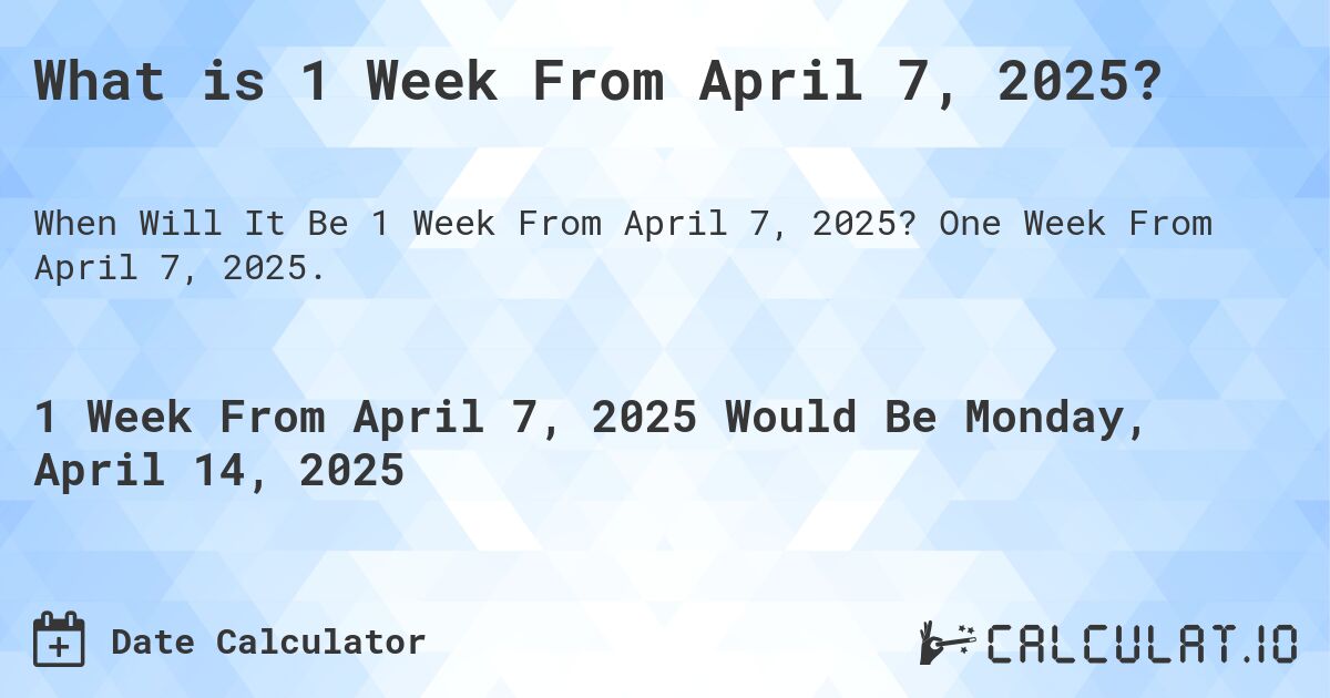 What is 1 Week From April 7, 2025?. One Week From April 7, 2025.