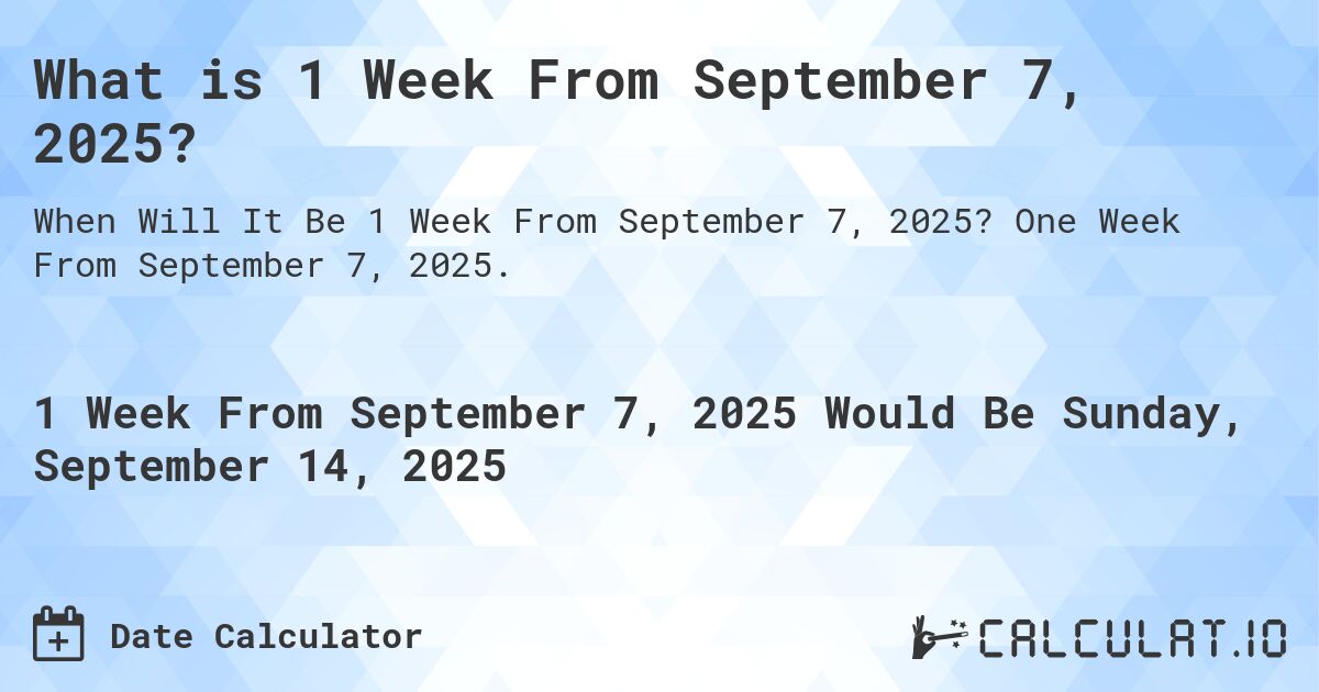 What is 1 Week From September 7, 2025?. One Week From September 7, 2025.