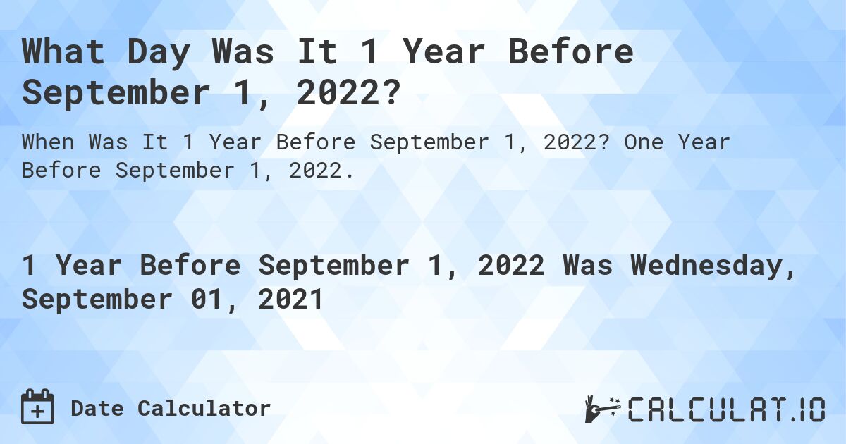 What Day Was It 1 Year Before September 1, 2022?. One Year Before September 1, 2022.