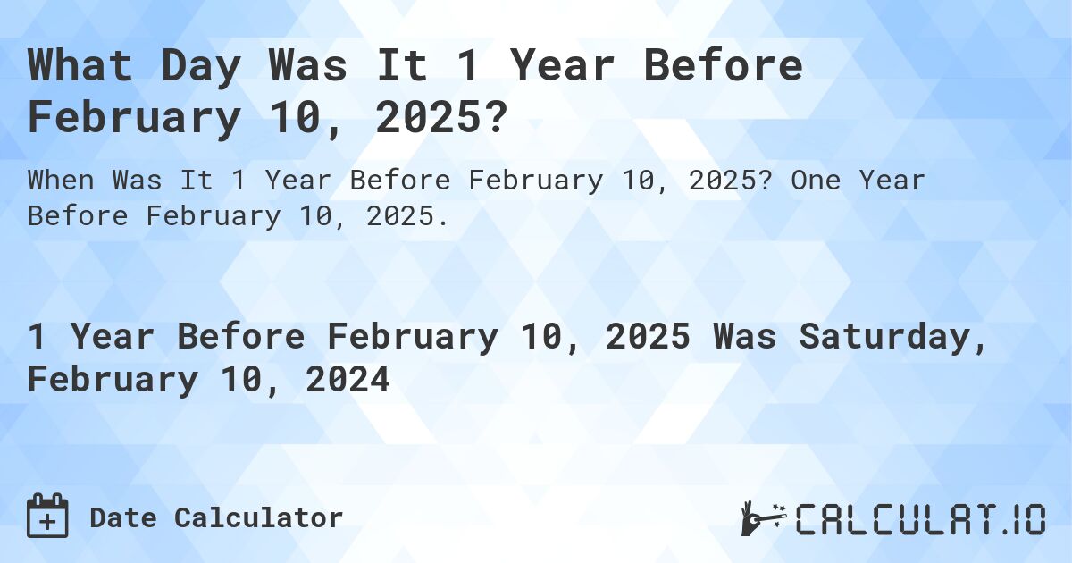 What Day Was It 1 Year Before February 10, 2025?. One Year Before February 10, 2025.