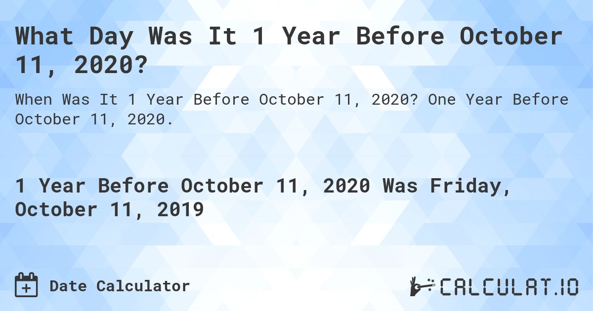 What Day Was It 1 Year Before October 11, 2020?. One Year Before October 11, 2020.