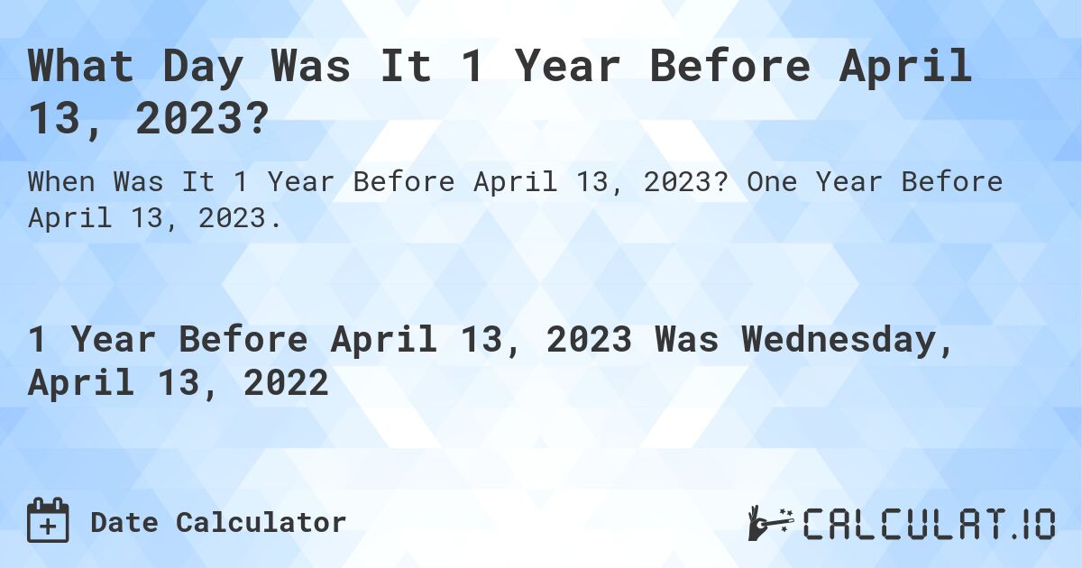 What Day Was It 1 Year Before April 13, 2023?. One Year Before April 13, 2023.