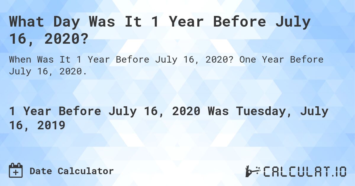 What Day Was It 1 Year Before July 16, 2020?. One Year Before July 16, 2020.