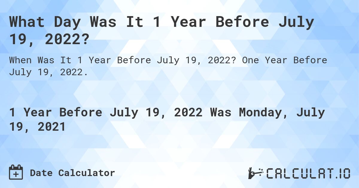 What Day Was It 1 Year Before July 19, 2022?. One Year Before July 19, 2022.