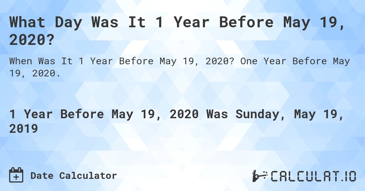 What Day Was It 1 Year Before May 19, 2020?. One Year Before May 19, 2020.