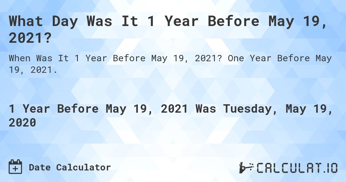 What Day Was It 1 Year Before May 19, 2021?. One Year Before May 19, 2021.