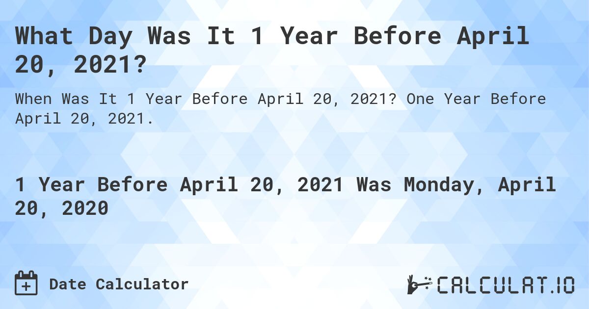 What Day Was It 1 Year Before April 20, 2021?. One Year Before April 20, 2021.