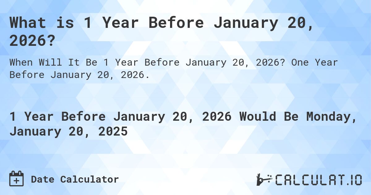 What is 1 Year Before January 20, 2026?. One Year Before January 20, 2026.