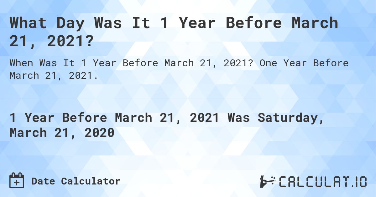 What Day Was It 1 Year Before March 21, 2021?. One Year Before March 21, 2021.
