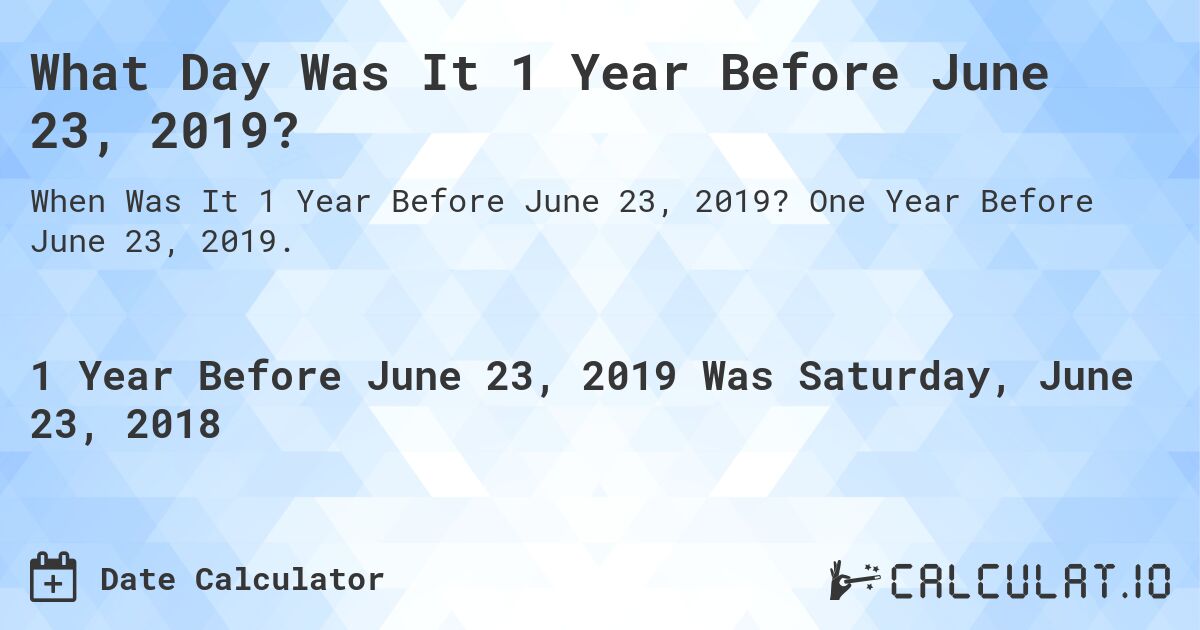 What Day Was It 1 Year Before June 23, 2019?. One Year Before June 23, 2019.