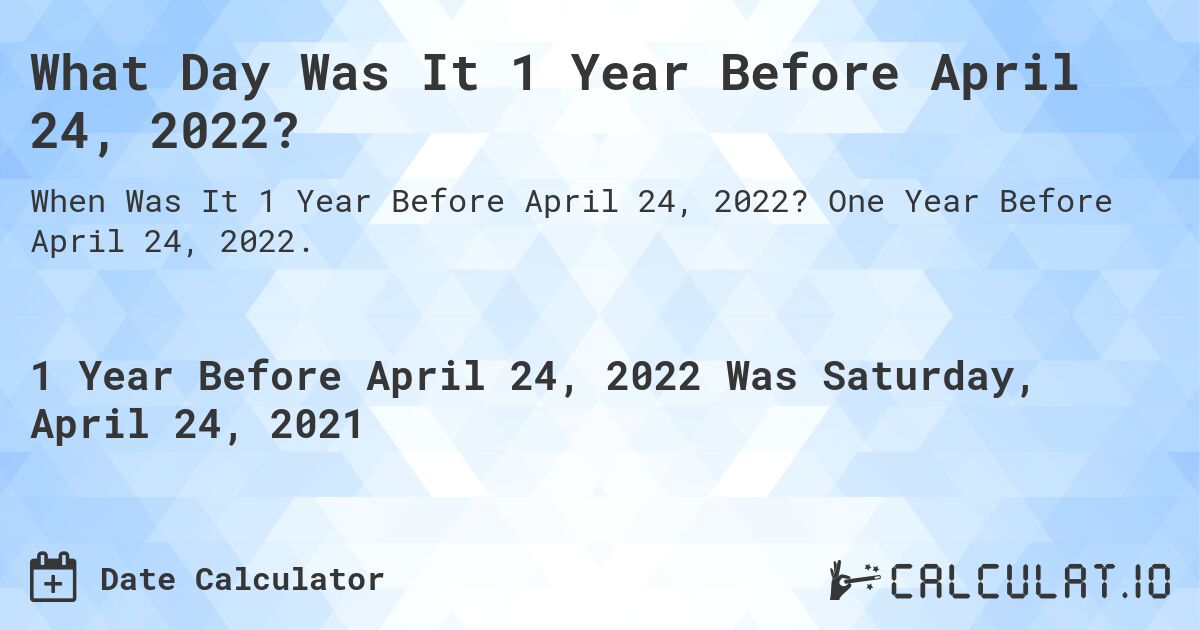 What Day Was It 1 Year Before April 24, 2022?. One Year Before April 24, 2022.