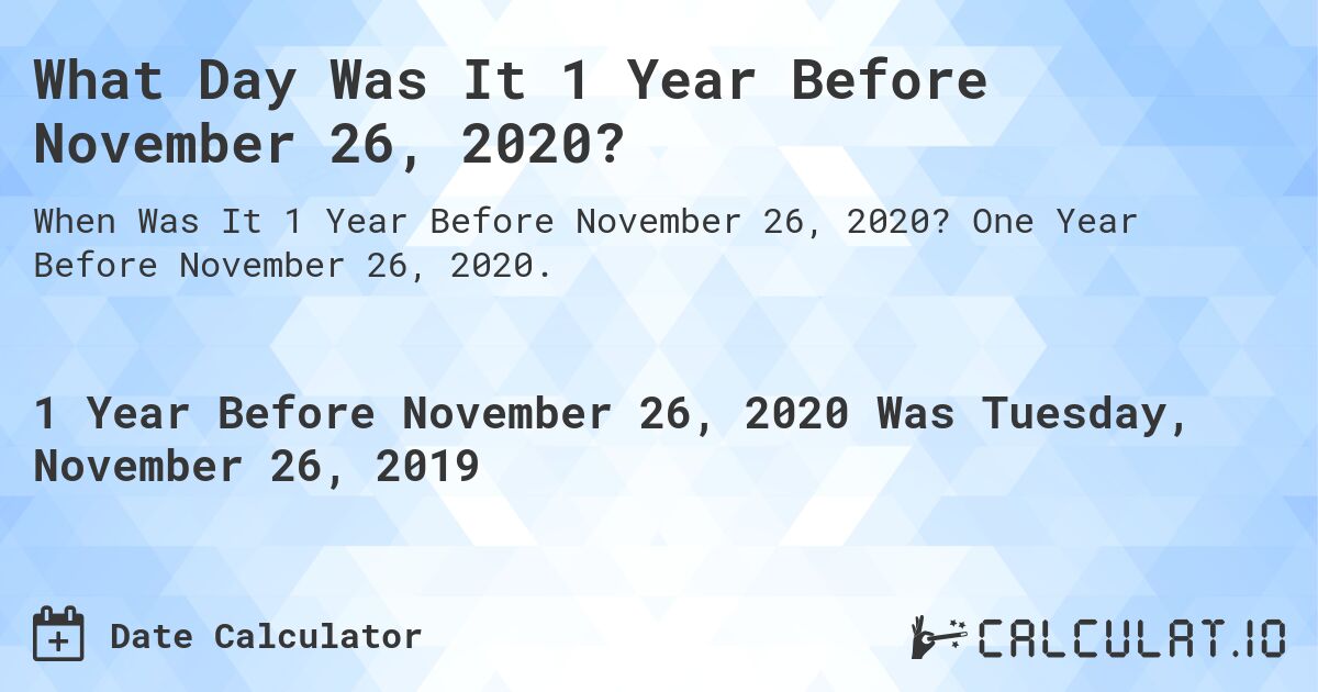 What Day Was It 1 Year Before November 26, 2020?. One Year Before November 26, 2020.