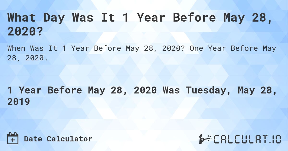 What Day Was It 1 Year Before May 28, 2020?. One Year Before May 28, 2020.