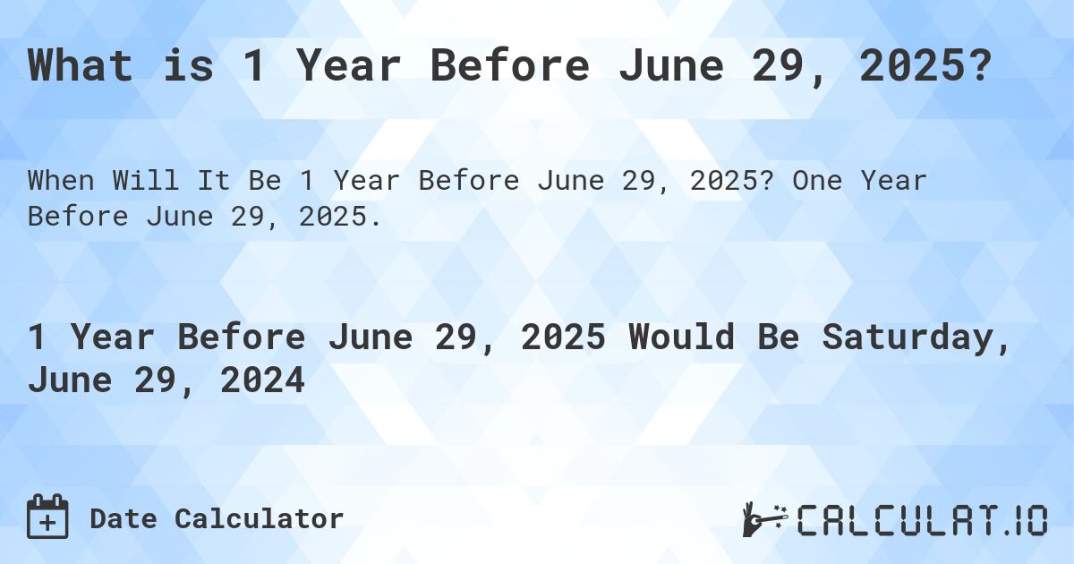 What is 1 Year Before June 29, 2025?. One Year Before June 29, 2025.