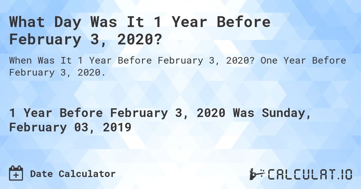 What Day Was It 1 Year Before February 3, 2020?. One Year Before February 3, 2020.