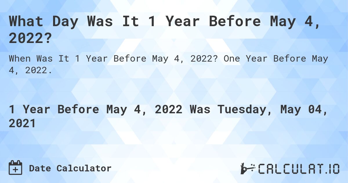 What Day Was It 1 Year Before May 4, 2022?. One Year Before May 4, 2022.
