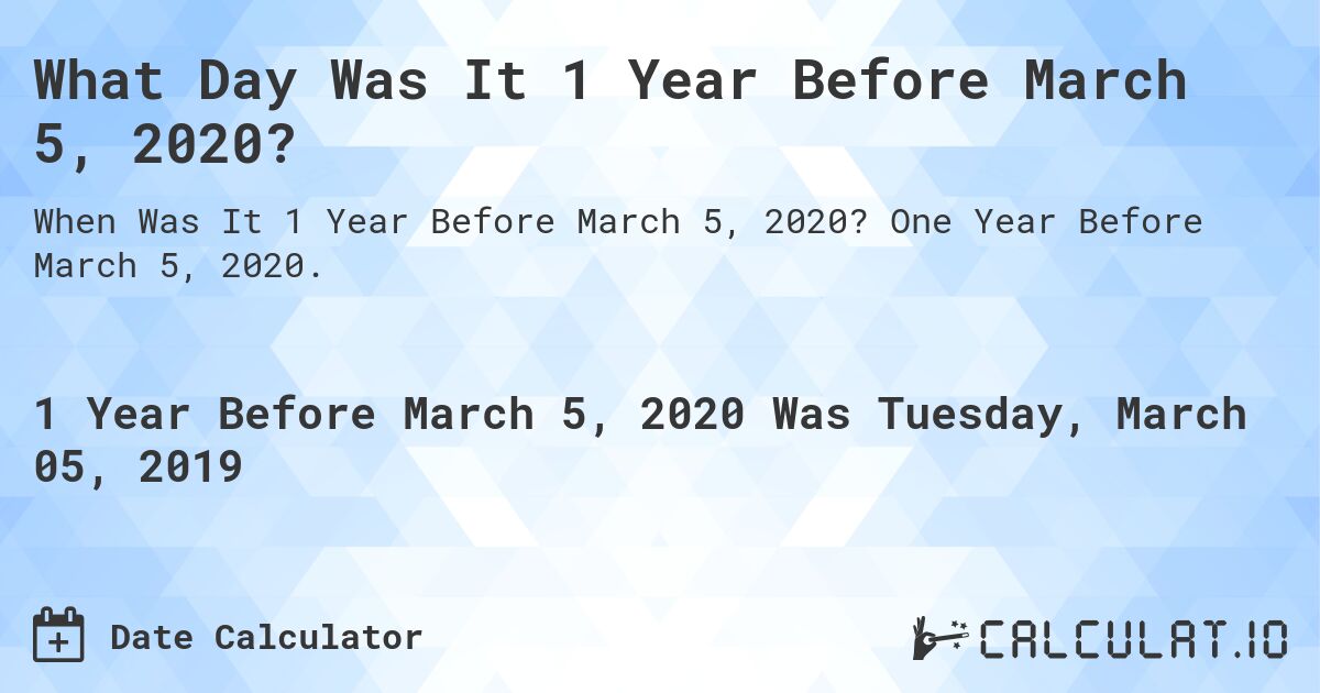 What Day Was It 1 Year Before March 5, 2020?. One Year Before March 5, 2020.