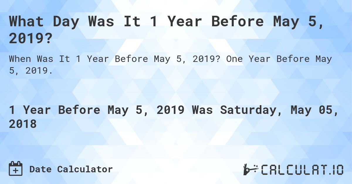 What Day Was It 1 Year Before May 5, 2019?. One Year Before May 5, 2019.