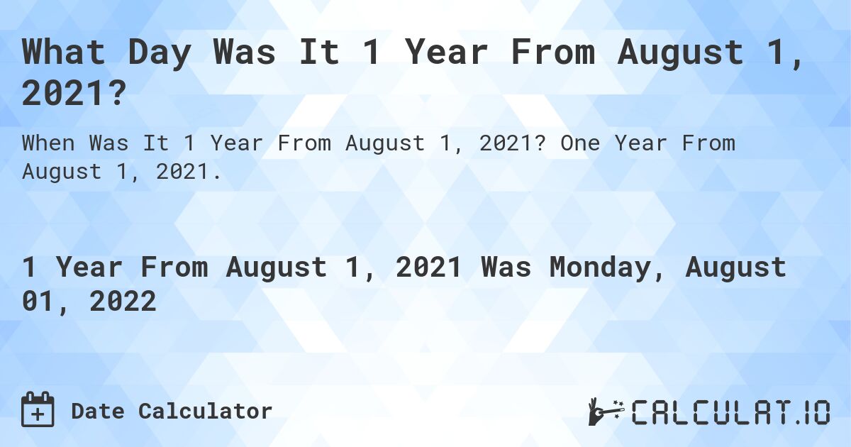 What Day Was It 1 Year From August 1, 2021?. One Year From August 1, 2021.