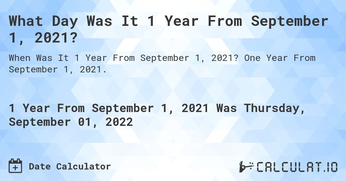 What Day Was It 1 Year From September 1, 2021?. One Year From September 1, 2021.
