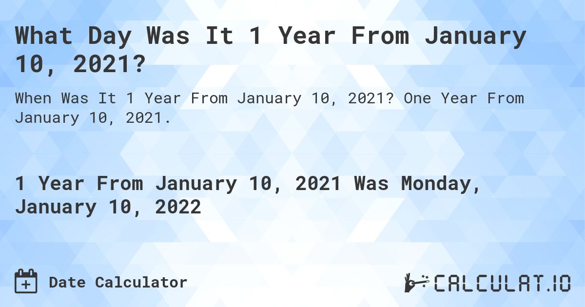 What Day Was It 1 Year From January 10, 2021?. One Year From January 10, 2021.