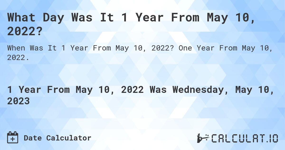 What Day Was It 1 Year From May 10, 2022?. One Year From May 10, 2022.
