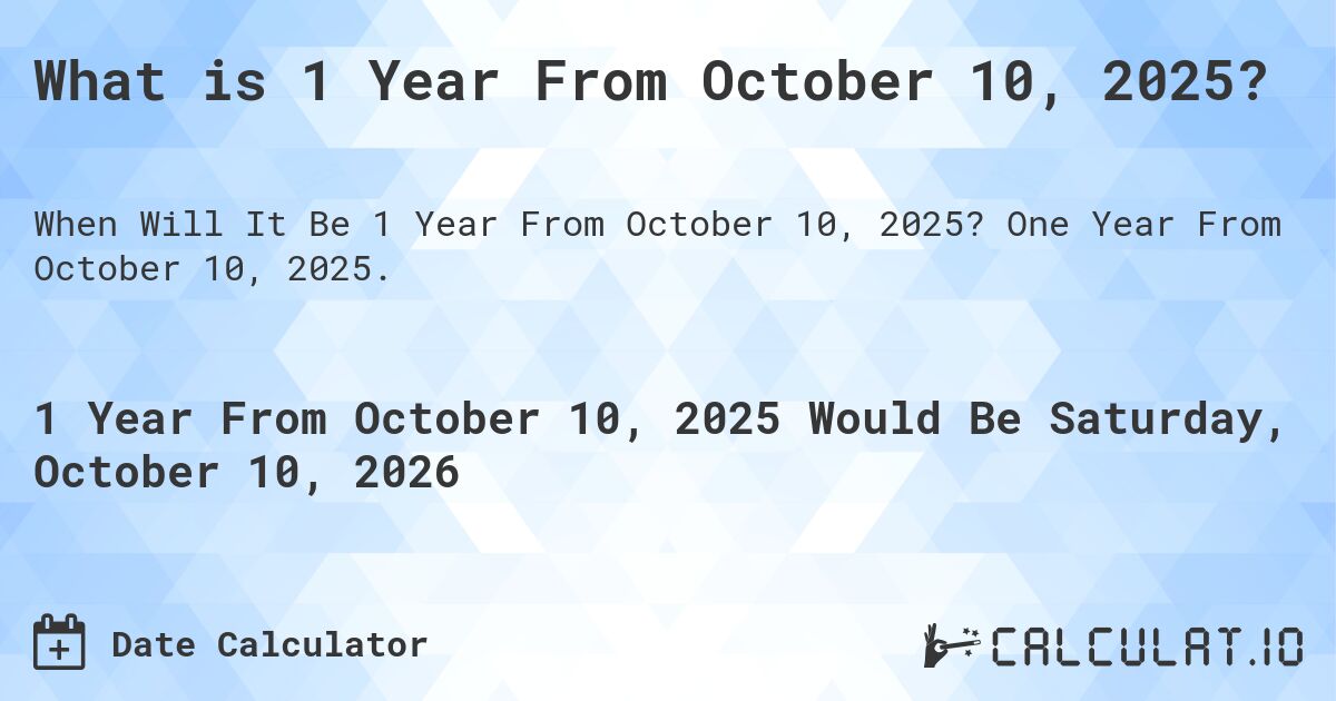 What is 1 Year From October 10, 2025?. One Year From October 10, 2025.
