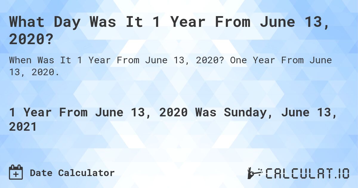 What Day Was It 1 Year From June 13, 2020?. One Year From June 13, 2020.