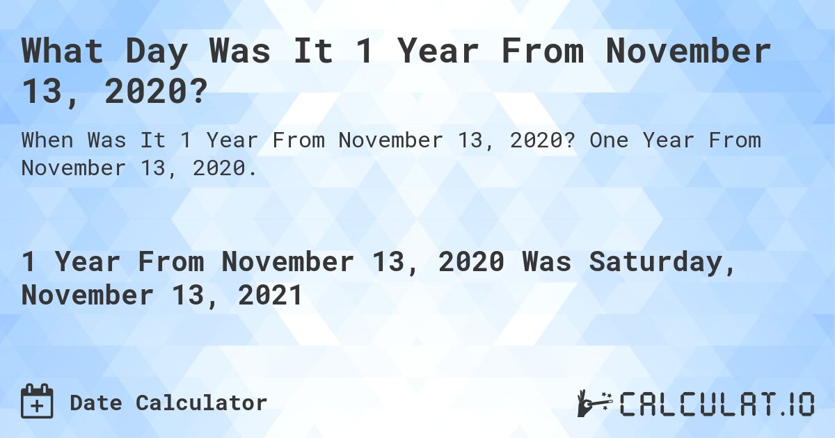 What Day Was It 1 Year From November 13, 2020?. One Year From November 13, 2020.