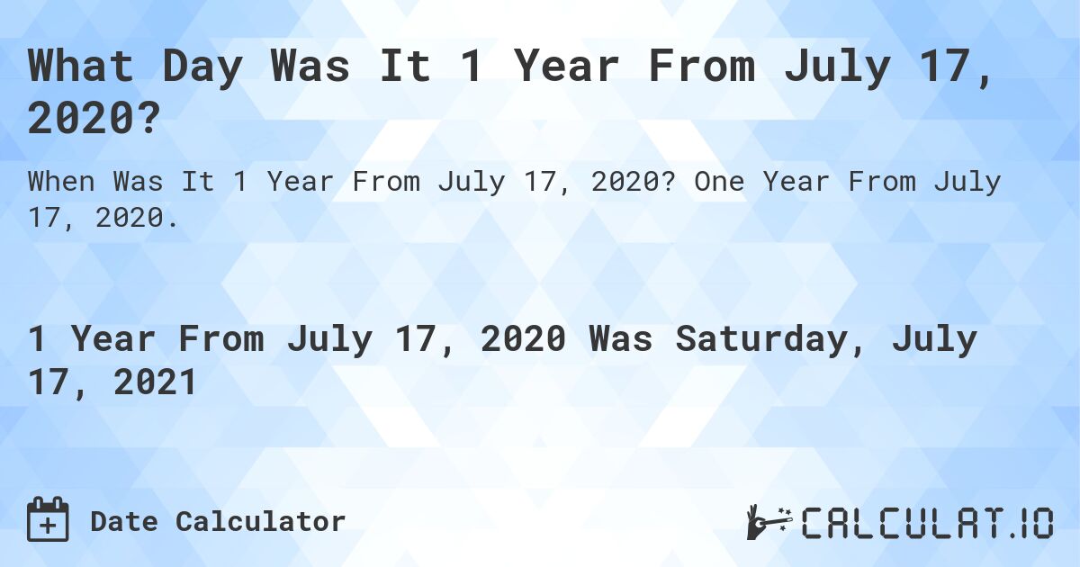 What Day Was It 1 Year From July 17, 2020?. One Year From July 17, 2020.
