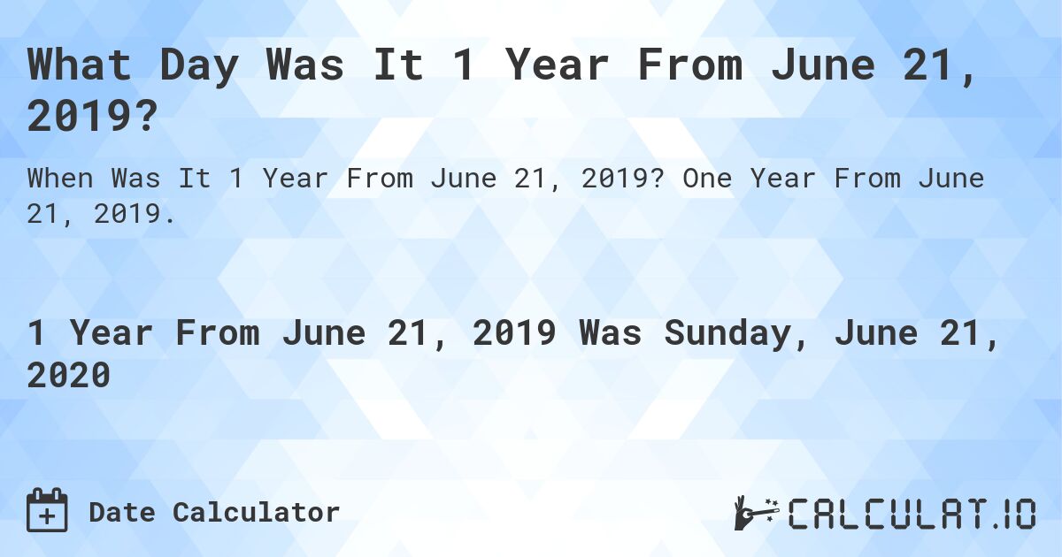 What Day Was It 1 Year From June 21, 2019?. One Year From June 21, 2019.