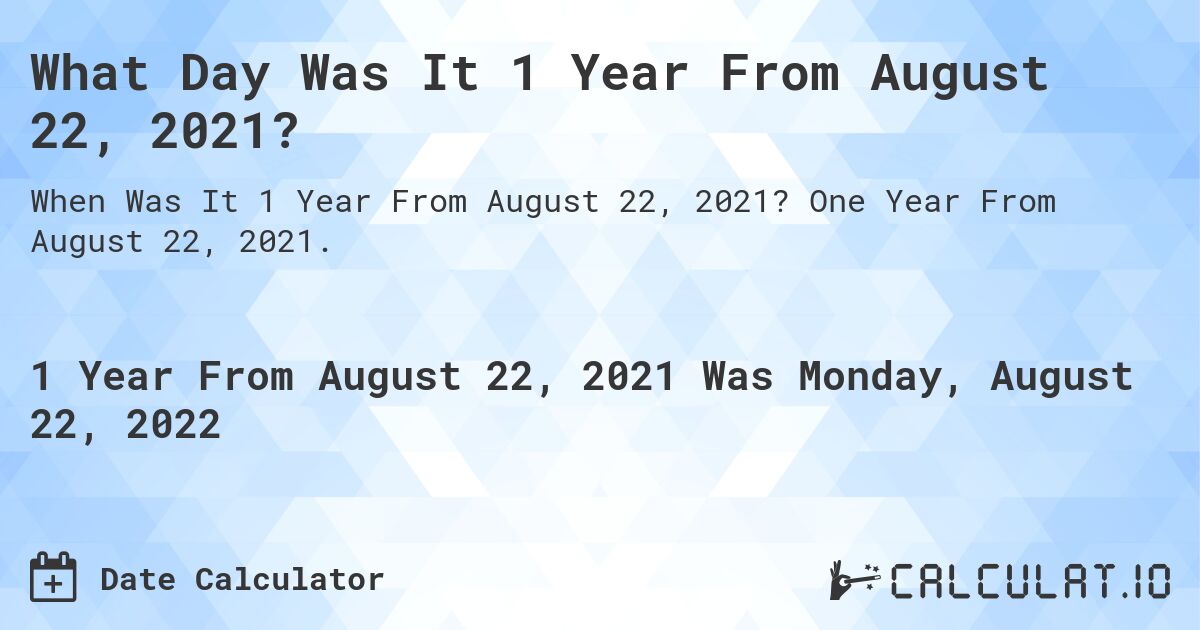 What Day Was It 1 Year From August 22, 2021?. One Year From August 22, 2021.