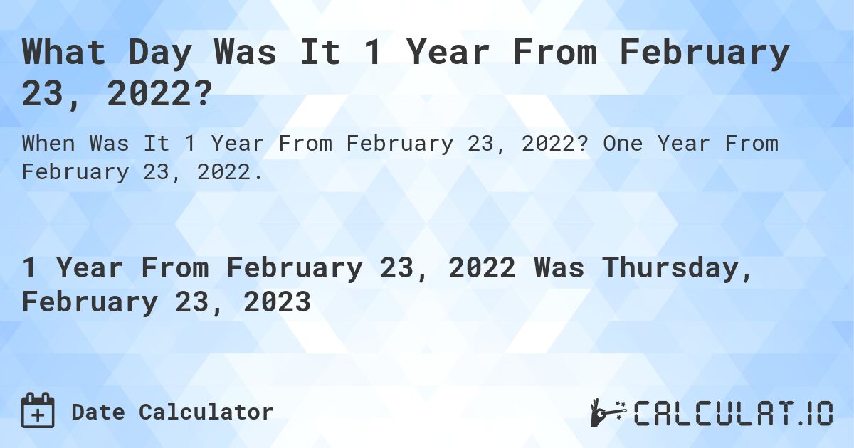 What Day Was It 1 Year From February 23, 2022?. One Year From February 23, 2022.