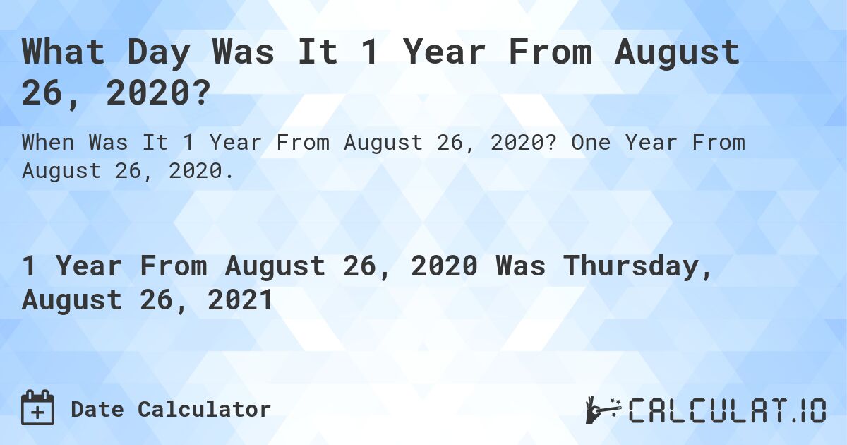 What Day Was It 1 Year From August 26, 2020?. One Year From August 26, 2020.
