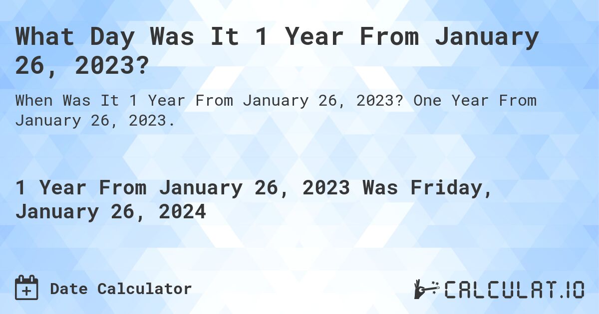 What Day Was It 1 Year From January 26, 2023?. One Year From January 26, 2023.