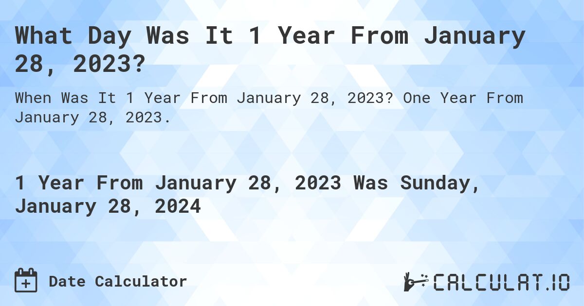 What Day Was It 1 Year From January 28, 2023?. One Year From January 28, 2023.