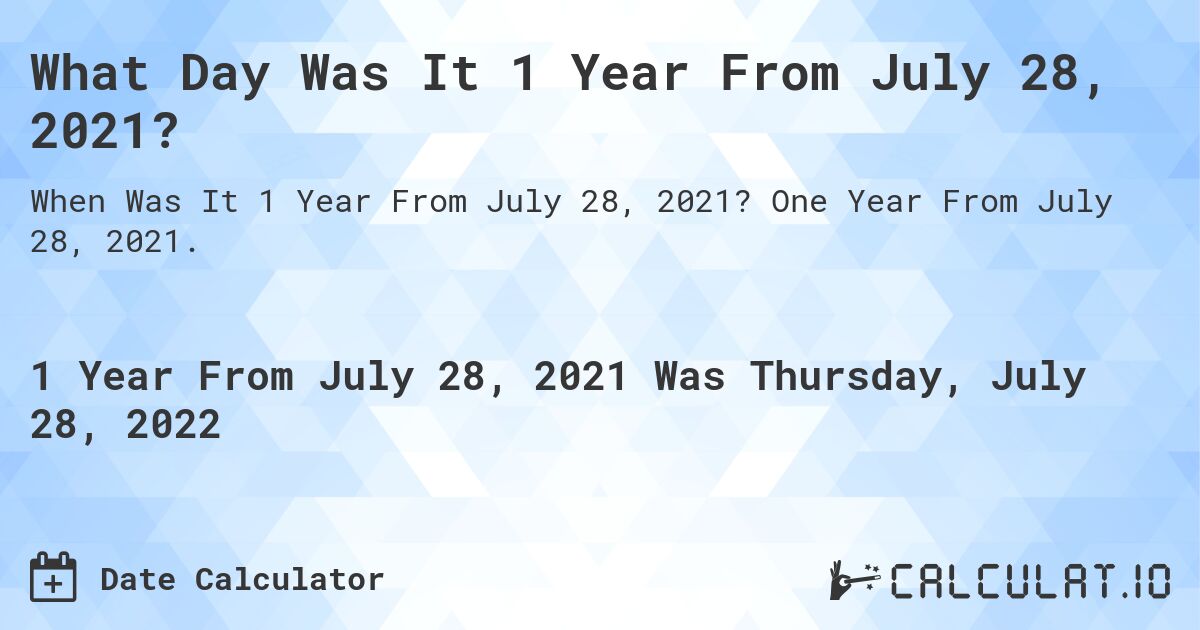 What Day Was It 1 Year From July 28, 2021?. One Year From July 28, 2021.