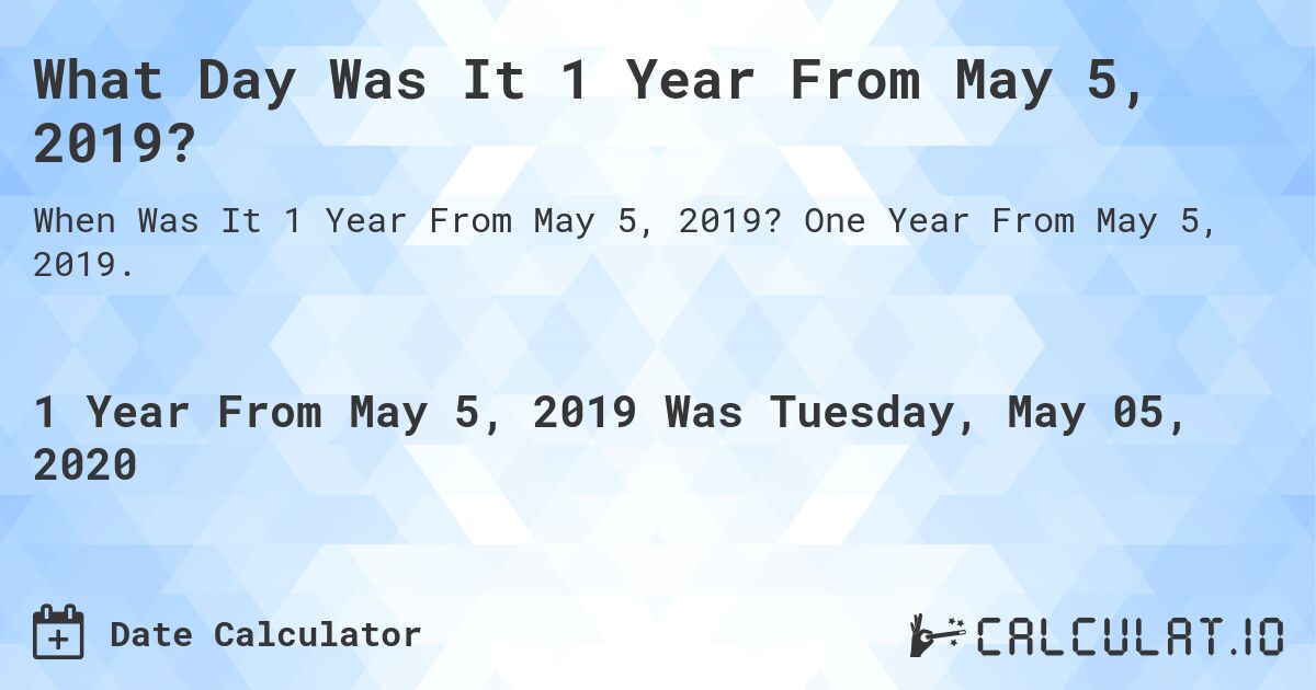 What Day Was It 1 Year From May 5, 2019?. One Year From May 5, 2019.