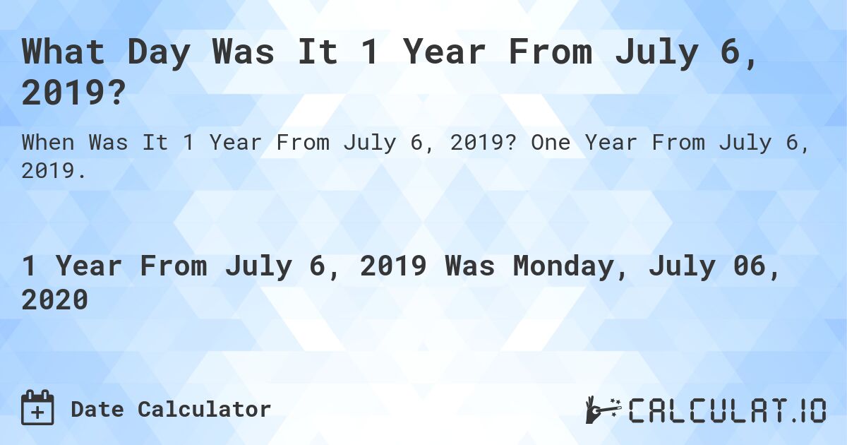 What Day Was It 1 Year From July 6, 2019?. One Year From July 6, 2019.
